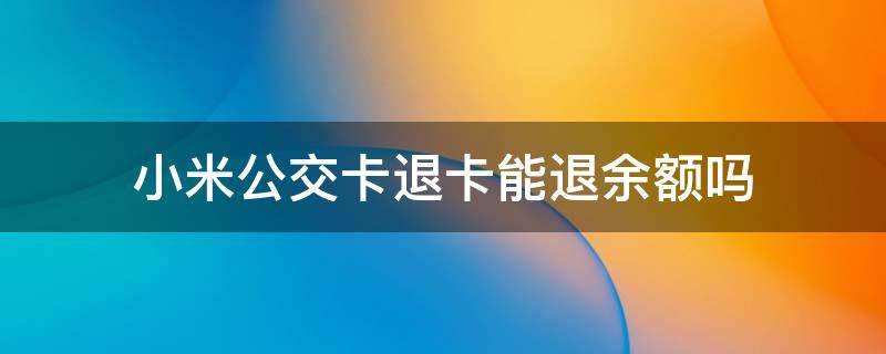 小米公交卡退卡能退余额吗 小米公交余额可以退吗