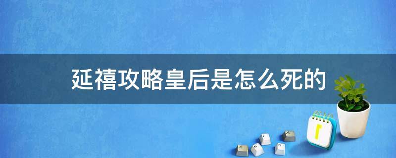 延禧攻略皇后是怎么死的 延禧攻略太后死了嘛