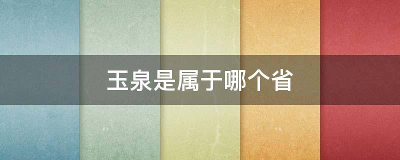 玉泉是属于哪个省 玉泉是属于哪个省哪个市