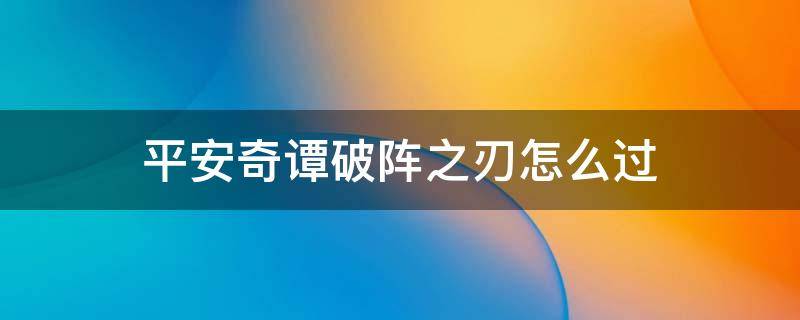 平安奇谭破阵之刃怎么过 阴阳师平安奇谭破阵之刃怎么过