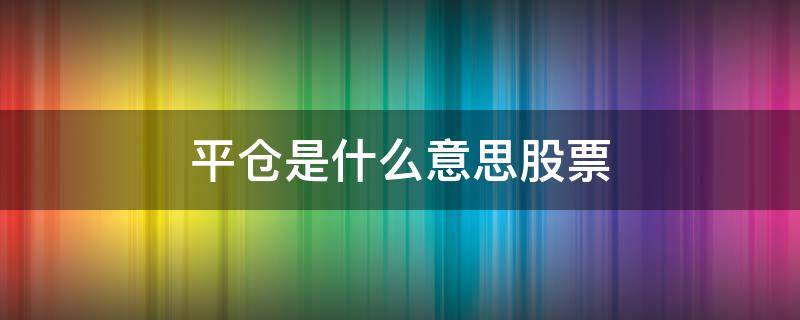 平仓是什么意思股票 股票里平仓什么意思