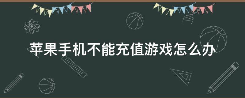 苹果手机不能充值游戏怎么办 苹果手机没办法充值游戏怎么办