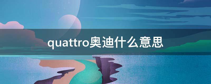 quattro奥迪什么意思（quattro奥迪什么意思怎么读）