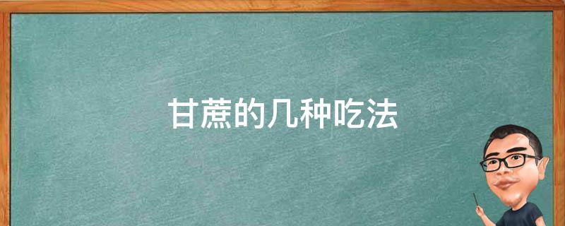 甘蔗的几种吃法 甘蔗有几种吃法