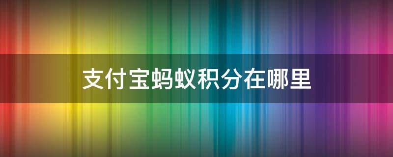 支付宝蚂蚁积分在哪里 支付宝蚂蚁积分在哪里签到