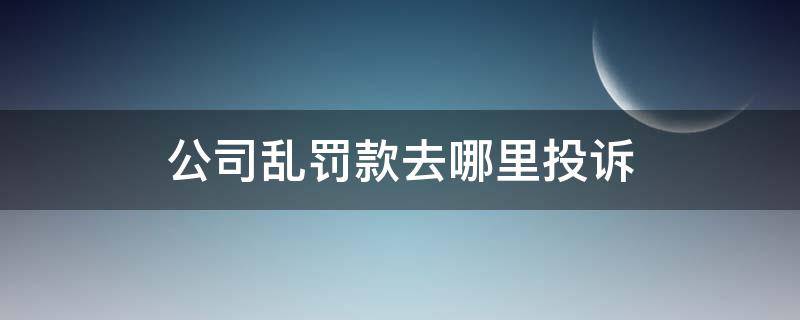 公司乱罚款去哪里投诉 快递公司乱罚款去哪里投诉