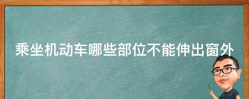 乘坐机动车哪些部位不能伸出窗外（乘坐机动车哪些部位不能伸出窗外呢）