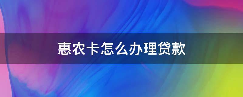 惠农卡怎么办理贷款（农业银行惠农卡怎么贷款）