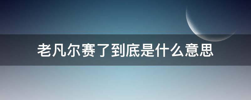 老凡尔赛了到底是什么意思（老凡赛尔了是啥意思）