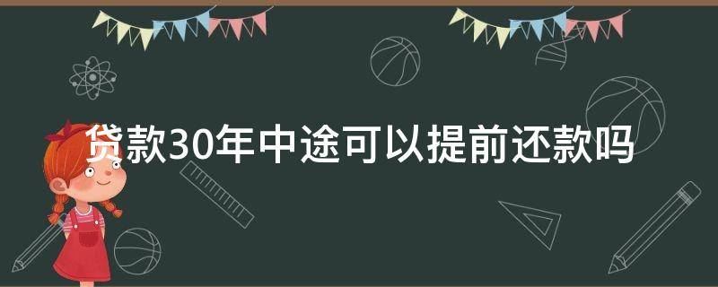 贷款30年中途可以提前还款吗（房贷30年中途可不可以提前还款）