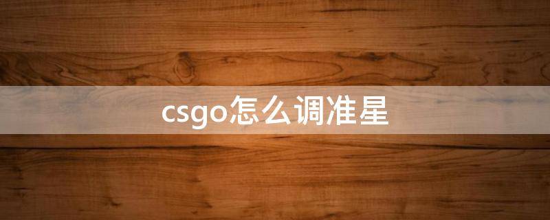 csgo怎么调准星 csgo怎么调准星颜色