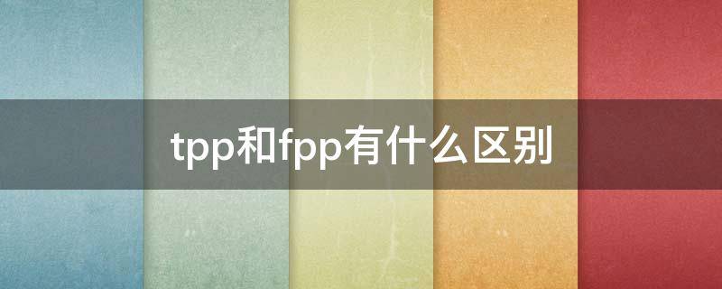 tpp和fpp有什么区别（和平精英tpp和fpp有什么区别）