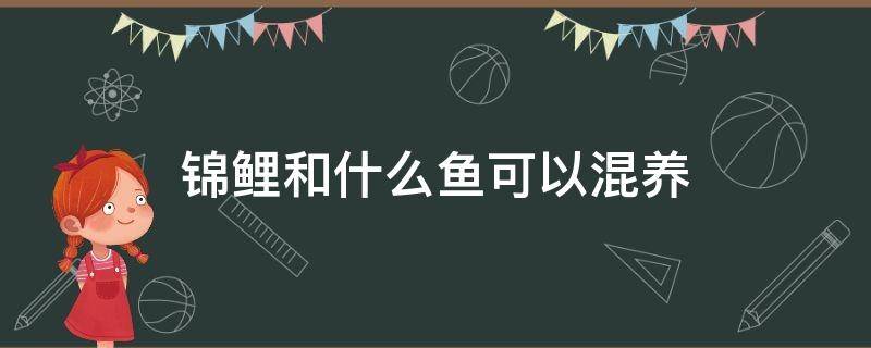 锦鲤和什么鱼可以混养 锦鲤和什么鱼可以混养吗