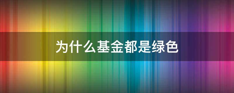 为什么基金都是绿色 什么叫绿色基金