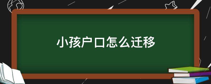 小孩户口怎么迁移（小孩户口怎么迁移到母亲户口）