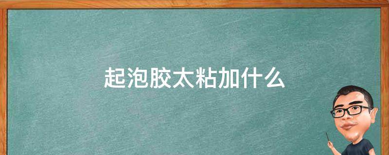 起泡胶太粘加什么 起泡胶特别粘,应该加些什么?