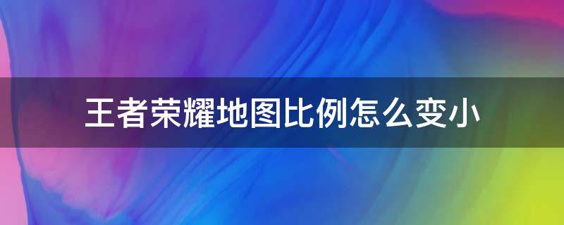 王者荣耀地图比例怎么变小 王者荣耀怎么让地图变小