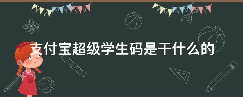 支付宝超级学生码是干什么的 支付宝上的超级学生码是什么