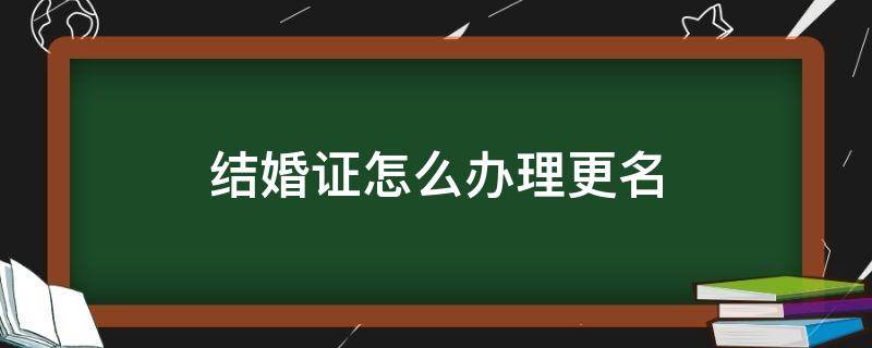 结婚证怎么办理更名（结婚证怎么更改名字）