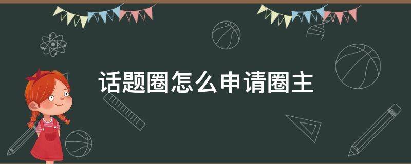 话题圈怎么申请圈主 qq话题圈怎么参与