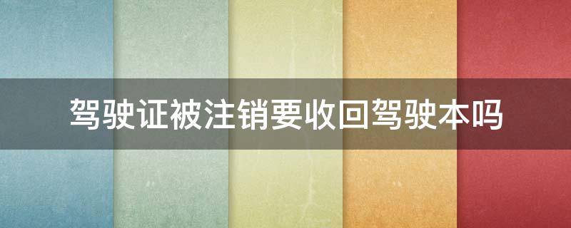 驾驶证被注销要收回驾驶本吗 被注销驾驶证后要怎么办