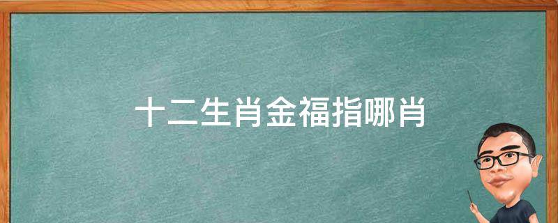 十二生肖金福指哪肖（十二生肖金福是哪肖）