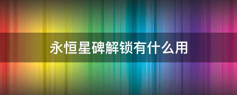 永恒星碑解锁有什么用 永恒星碑能开出什么