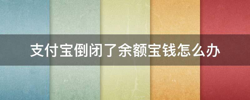 支付宝倒闭了余额宝钱怎么办（如果支付宝倒闭了,余额宝里面的钱,是否还能拿出来）