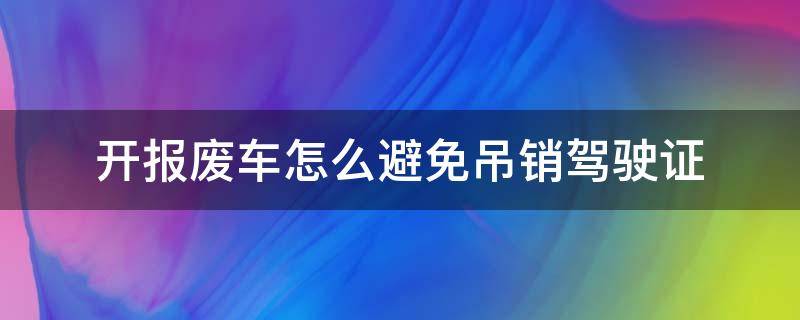 开报废车怎么避免吊销驾驶证（开报废车吊销驾驶证吗?）