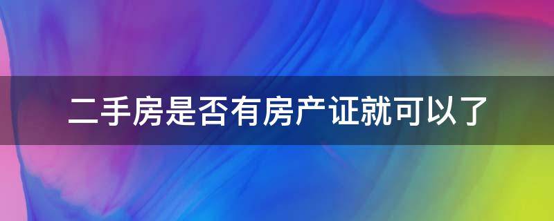 二手房是否有房产证就可以了 二手房有证吗