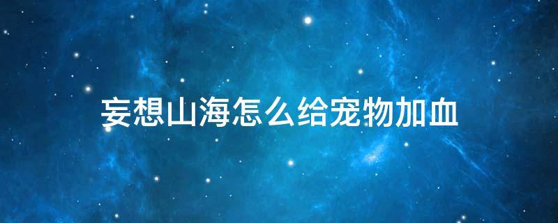 妄想山海怎么给宠物加血 妄想山海里怎么给宠物加血