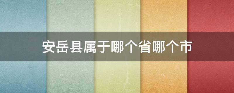 安岳县属于哪个省哪个市（安岳在哪个省哪个市哪个县）