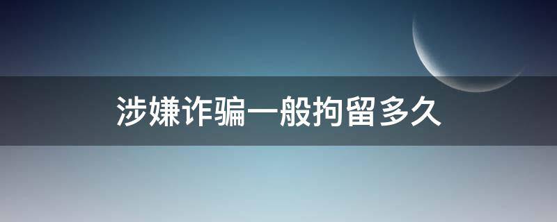 涉嫌诈骗一般拘留多久（涉嫌诈骗一般拘留多久会冻结其名下财产）