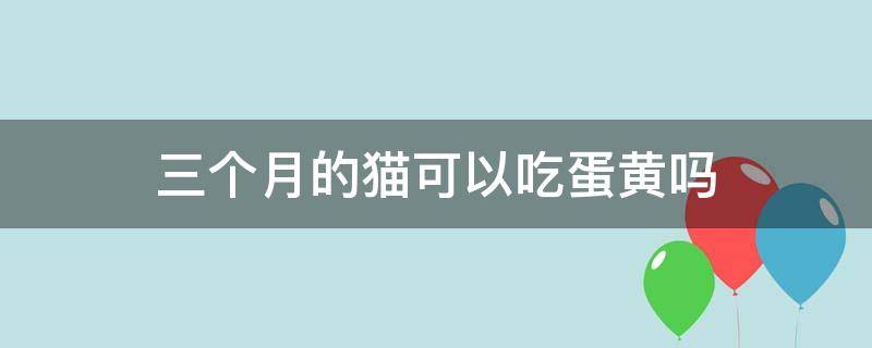 三个月的猫可以吃蛋黄吗（三个月大的猫可以吃蛋黄吗）