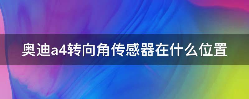 奥迪a4转向角传感器在什么位置 奥迪a4转向角传感器在什么位置图解