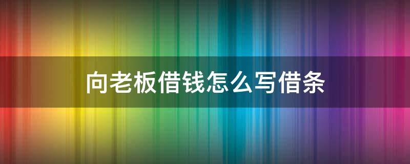 向老板借钱怎么写借条（老板借给公司钱借条怎么写）