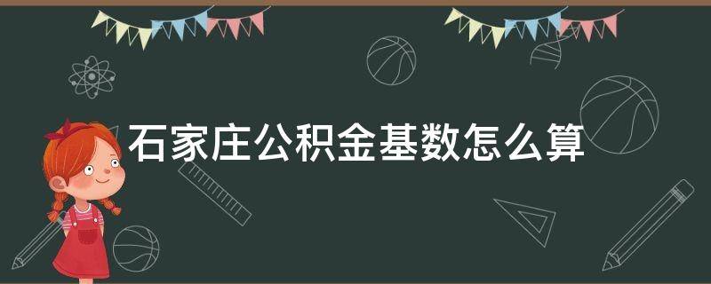 石家庄公积金基数怎么算 石家庄住房公积金缴存基数