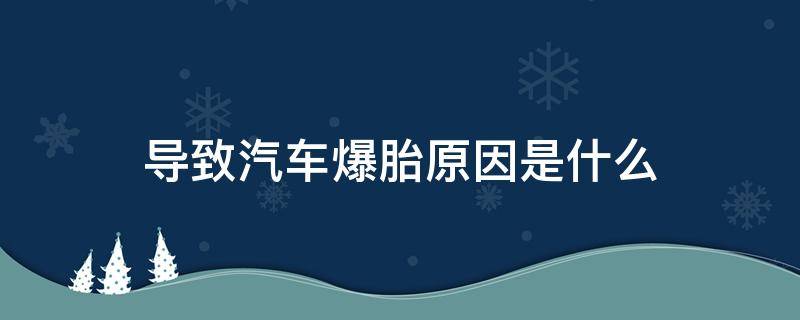 导致汽车爆胎原因是什么（汽车爆胎是什么原因造成的）