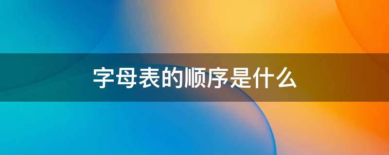 字母表的顺序是什么（字母表的顺序是什么?）