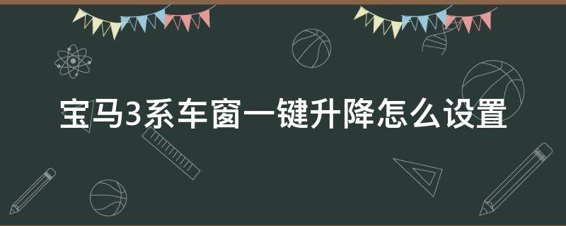 宝马3系车窗一键升降怎么设置（宝马3系车窗自动升降）