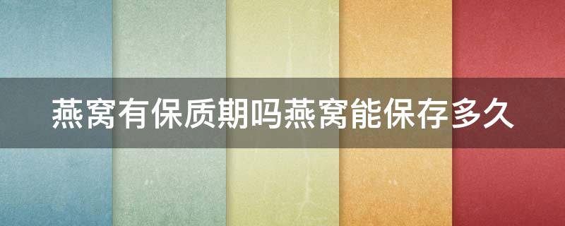 燕窝有保质期吗燕窝能保存多久 请问燕窝有保质期吗