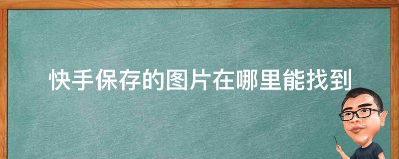 快手保存的图片在哪里能找到 快手里保存的图片在哪里