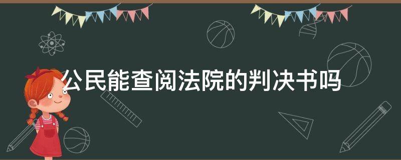 公民能查阅法院的判决书吗（人民法院的判决书可以在哪里看到）