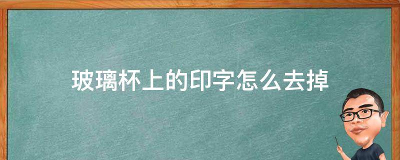 玻璃杯上的印字怎么去掉 玻璃杯子上印的字怎么弄掉