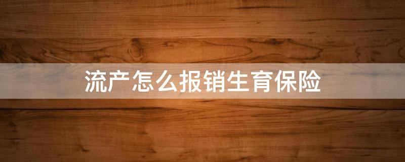 流产怎么报销生育保险（稽留流产怎么报销生育保险）