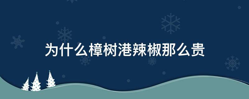 为什么樟树港辣椒那么贵（樟树港辣椒辣不辣）