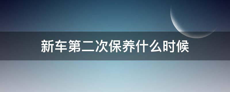 新车第二次保养什么时候 新车第二次保养什么时候做