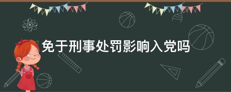 免于刑事处罚影响入党吗 受过刑事处罚不能入党