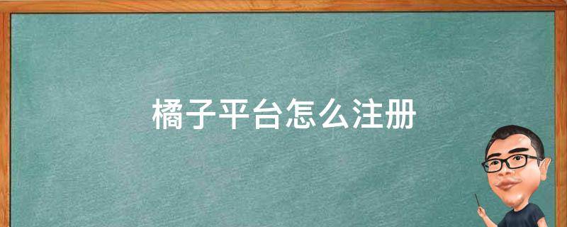 橘子平台怎么注册 橘子平台怎么注册不了