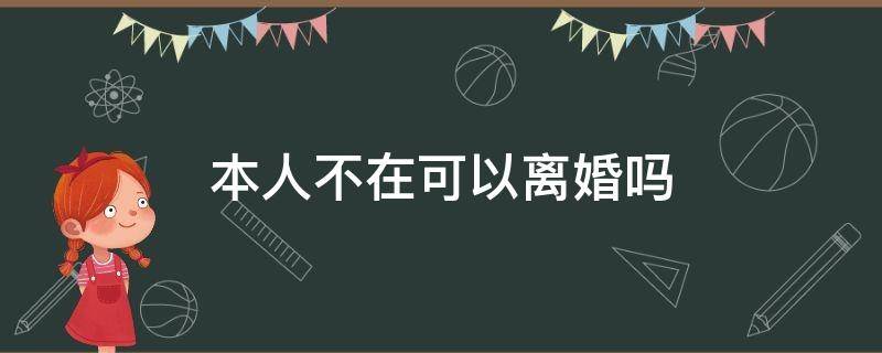 本人不在可以离婚吗（本人不在可以离婚吗?）